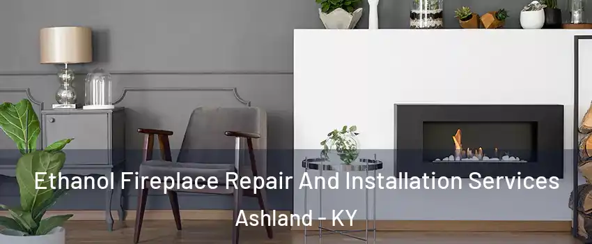  Ethanol Fireplace Repair And Installation Services Ashland - KY