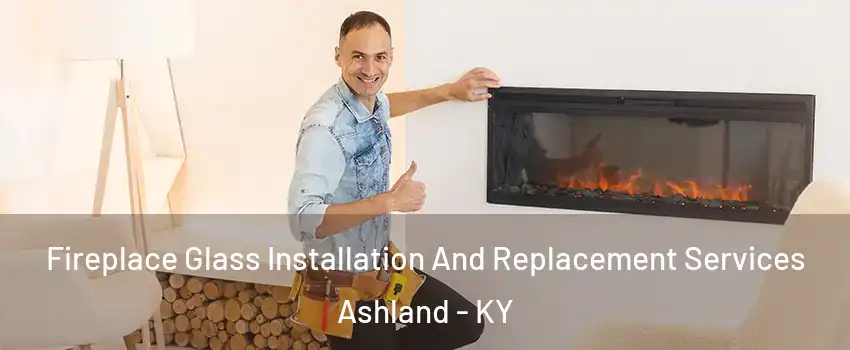  Fireplace Glass Installation And Replacement Services Ashland - KY