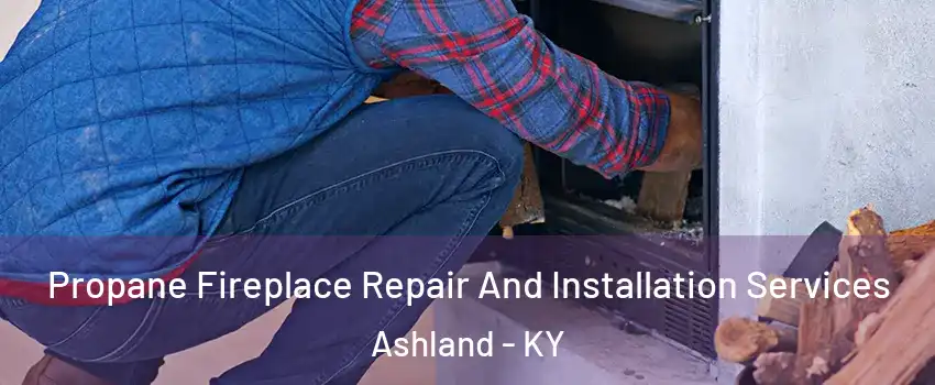  Propane Fireplace Repair And Installation Services Ashland - KY
