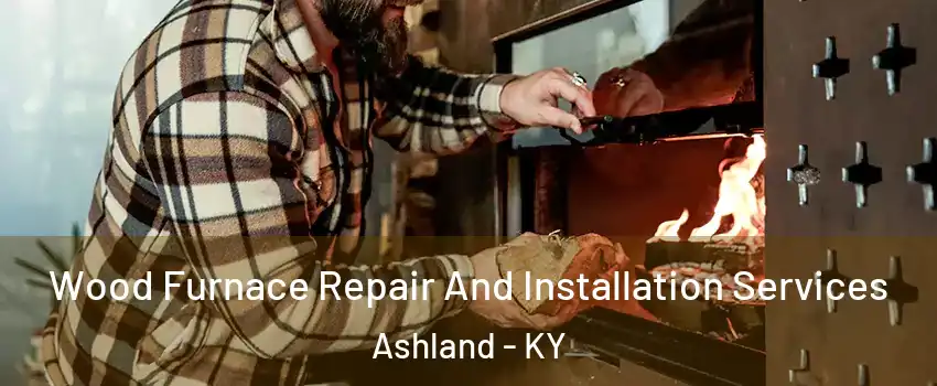  Wood Furnace Repair And Installation Services Ashland - KY